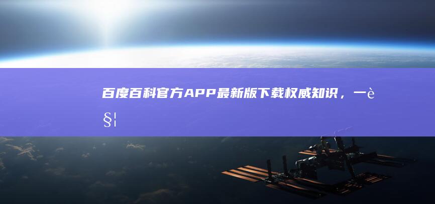 百度百科官方APP最新版下载：权威知识，一触即达